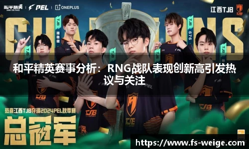 和平精英赛事分析：RNG战队表现创新高引发热议与关注