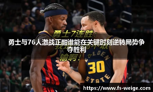 勇士与76人激战正酣谁能在关键时刻逆转局势争夺胜利